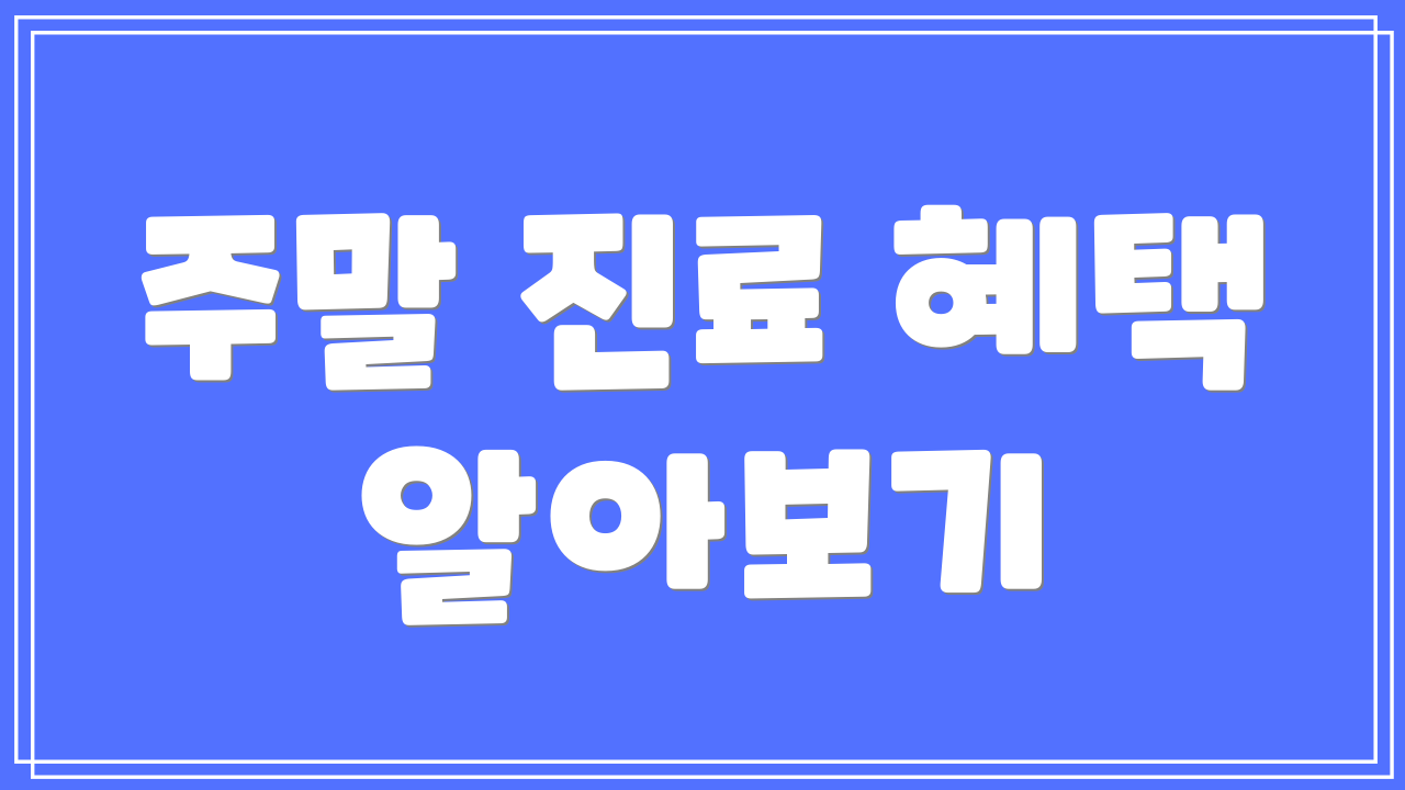 주말 진료 혜택 알아보기
