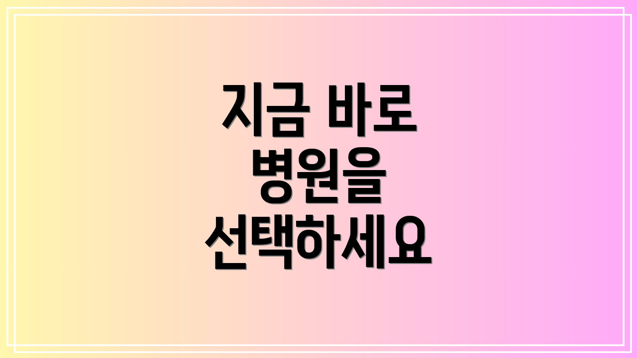 지금 바로 병원을 선택하세요