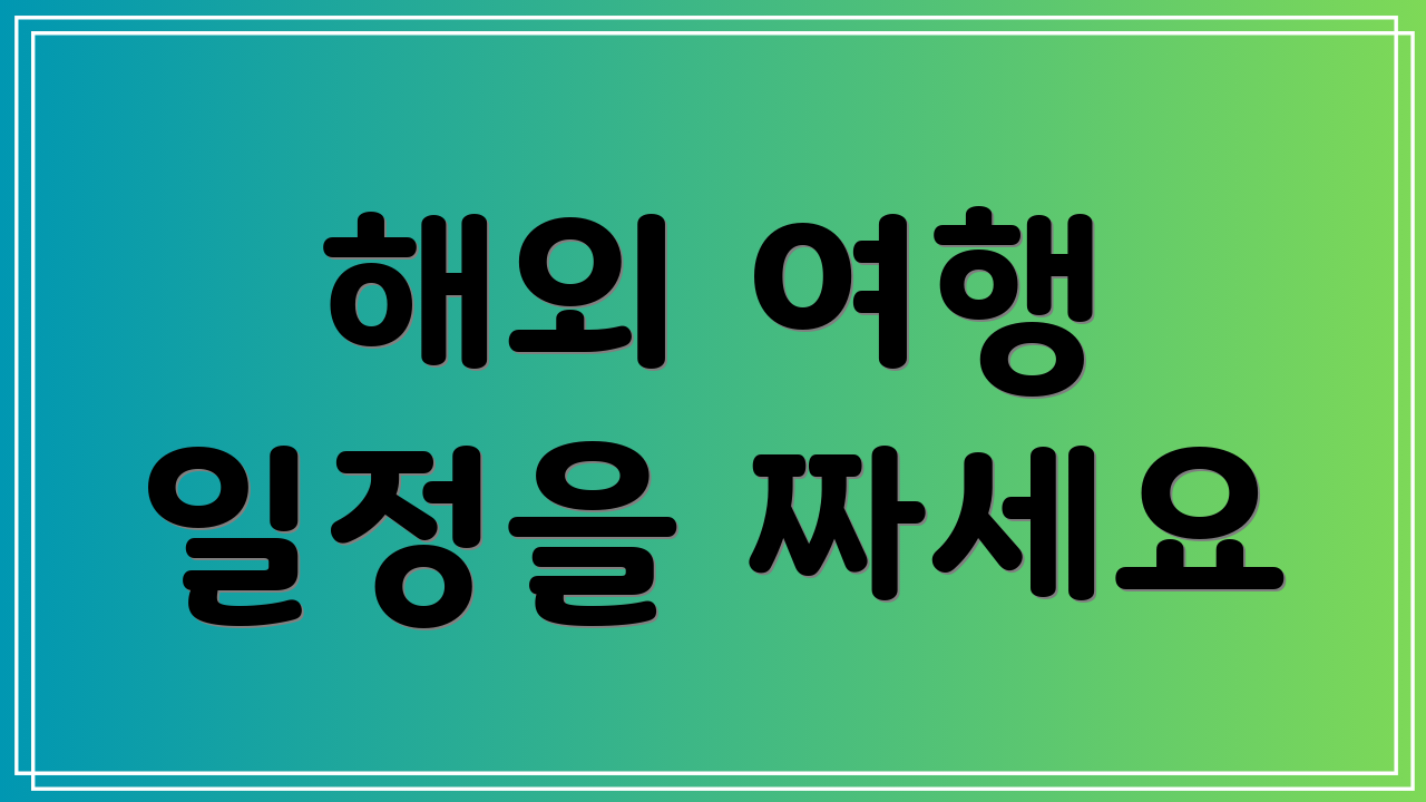 해외 여행 일정을 짜세요