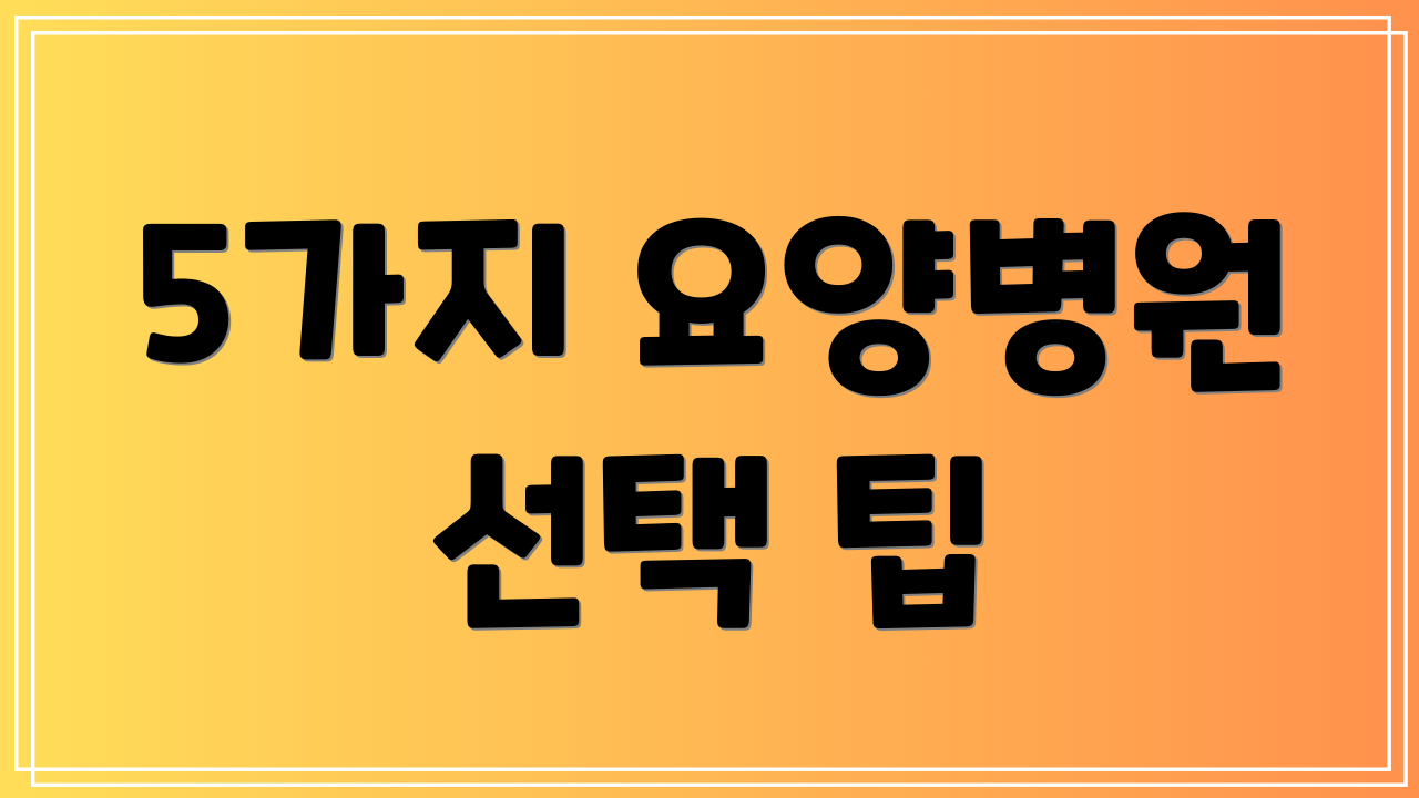 5가지 요양병원 선택 팁