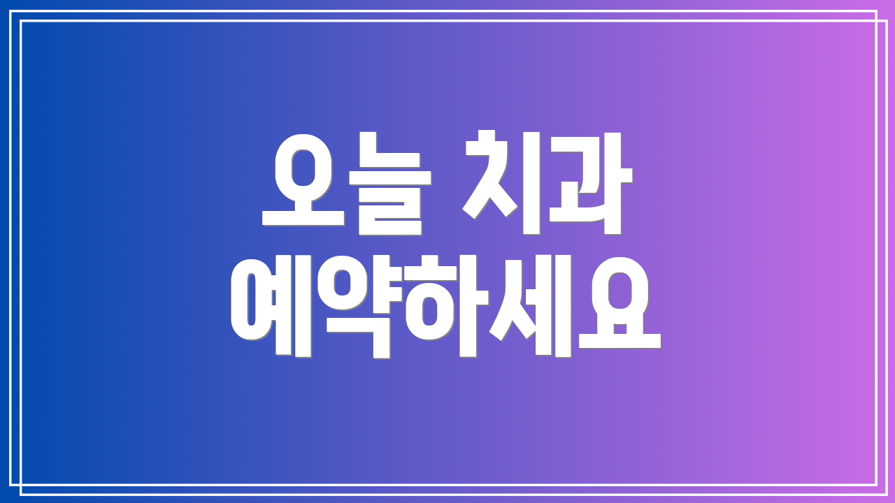 오늘 치과 예약하세요