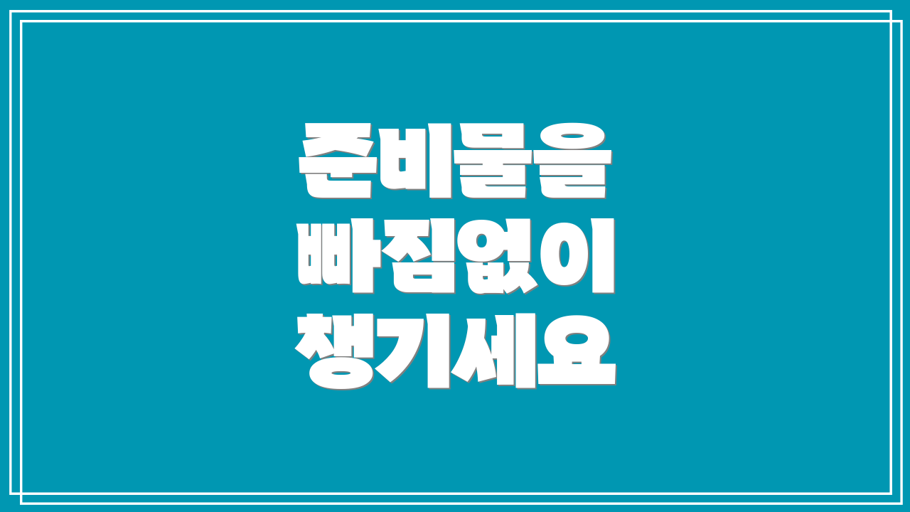 준비물을 빠짐없이 챙기세요