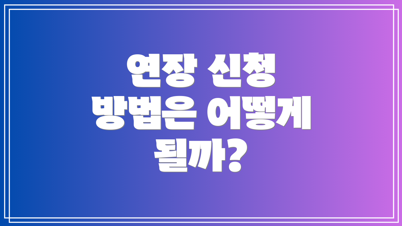 연장 신청 방법은 어떻게 될까?