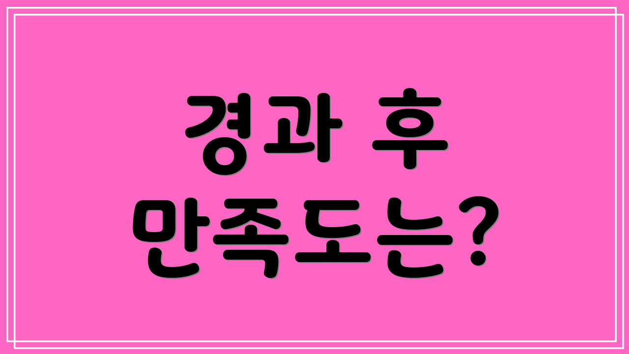 경과 후 만족도는?