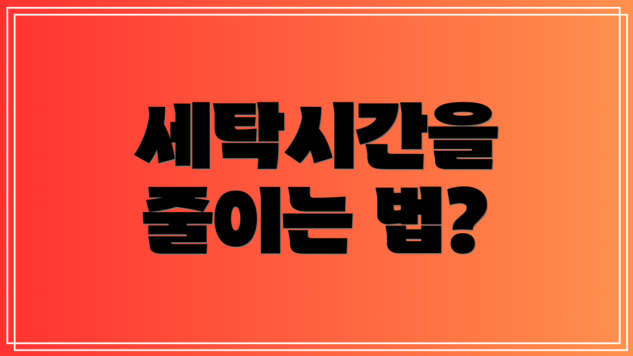 세탁시간을 줄이는 법?
