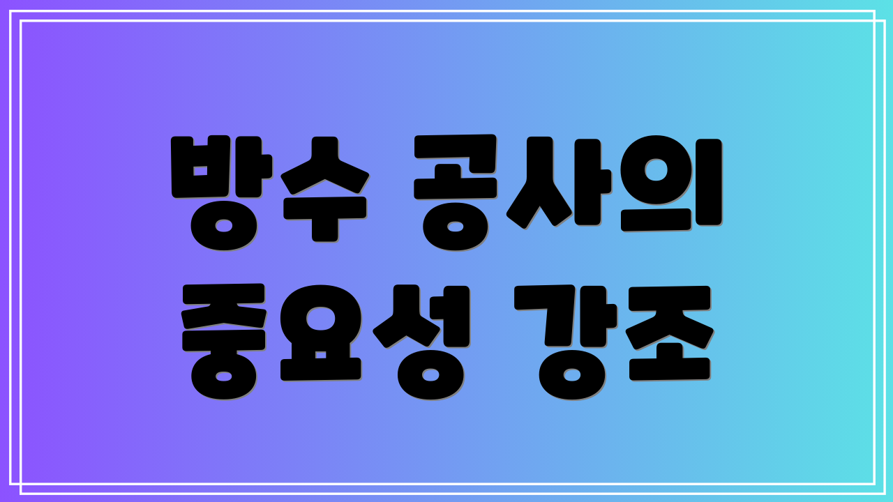 방수 공사의 중요성 강조