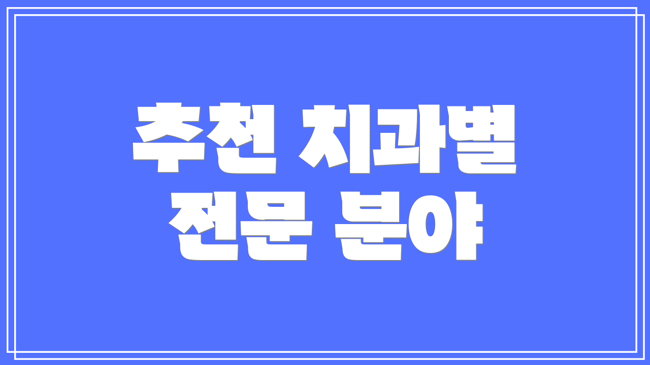 추천 치과별 전문 분야