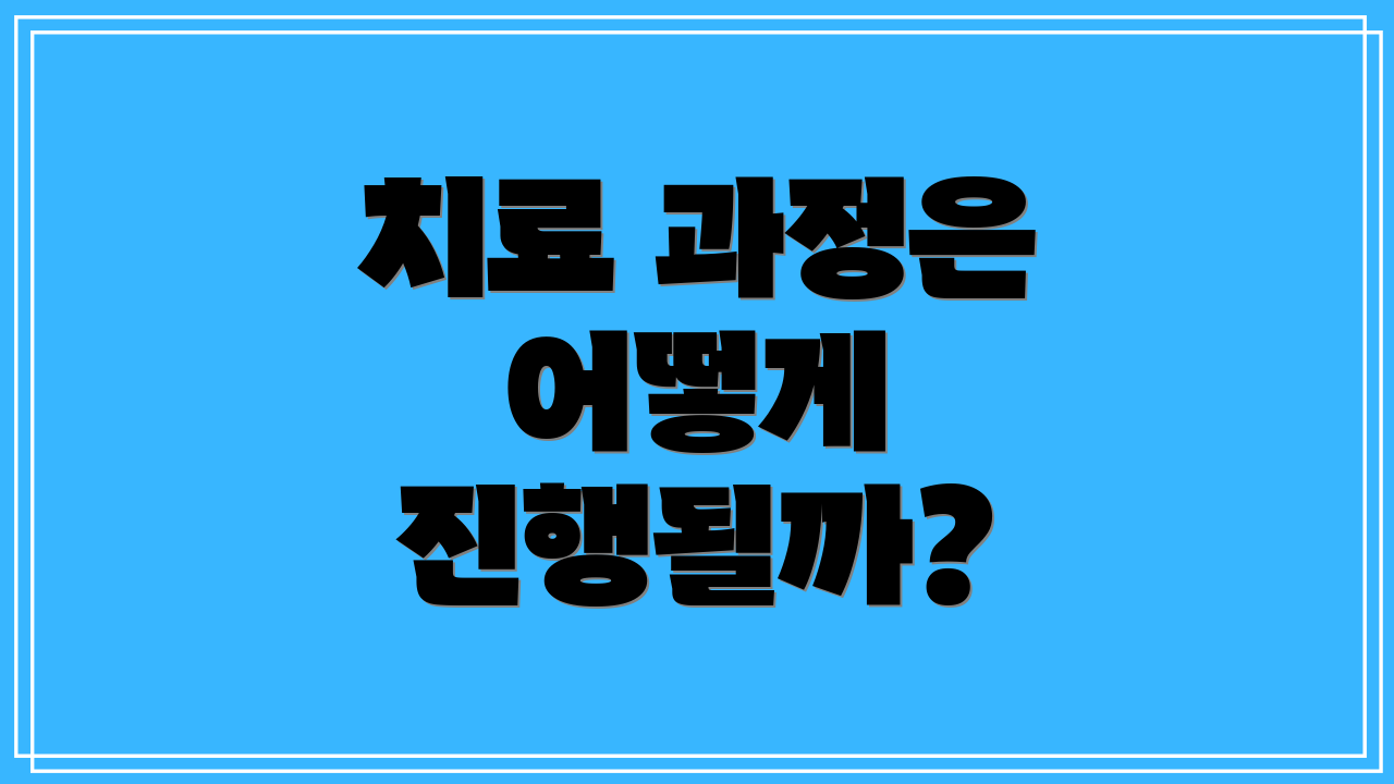 치료 과정은 어떻게 진행될까?