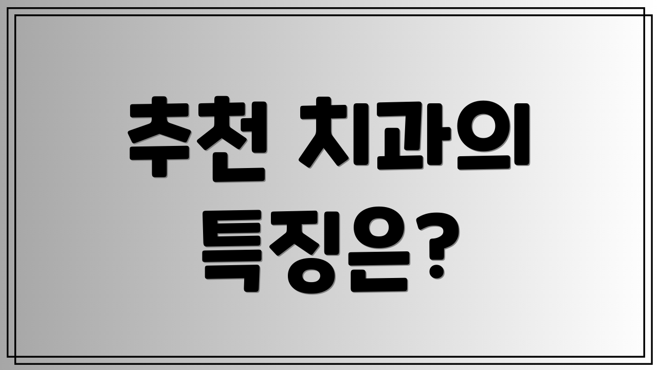 추천 치과의 특징은?