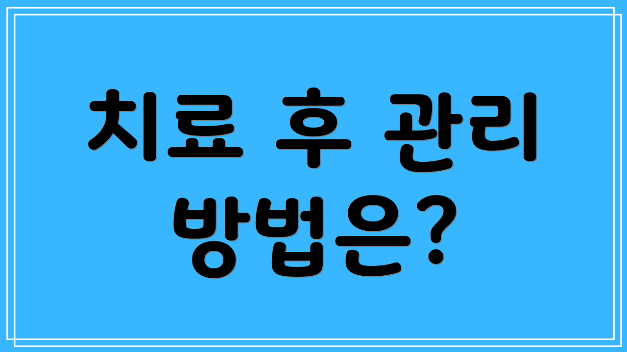 치료 후 관리 방법은?