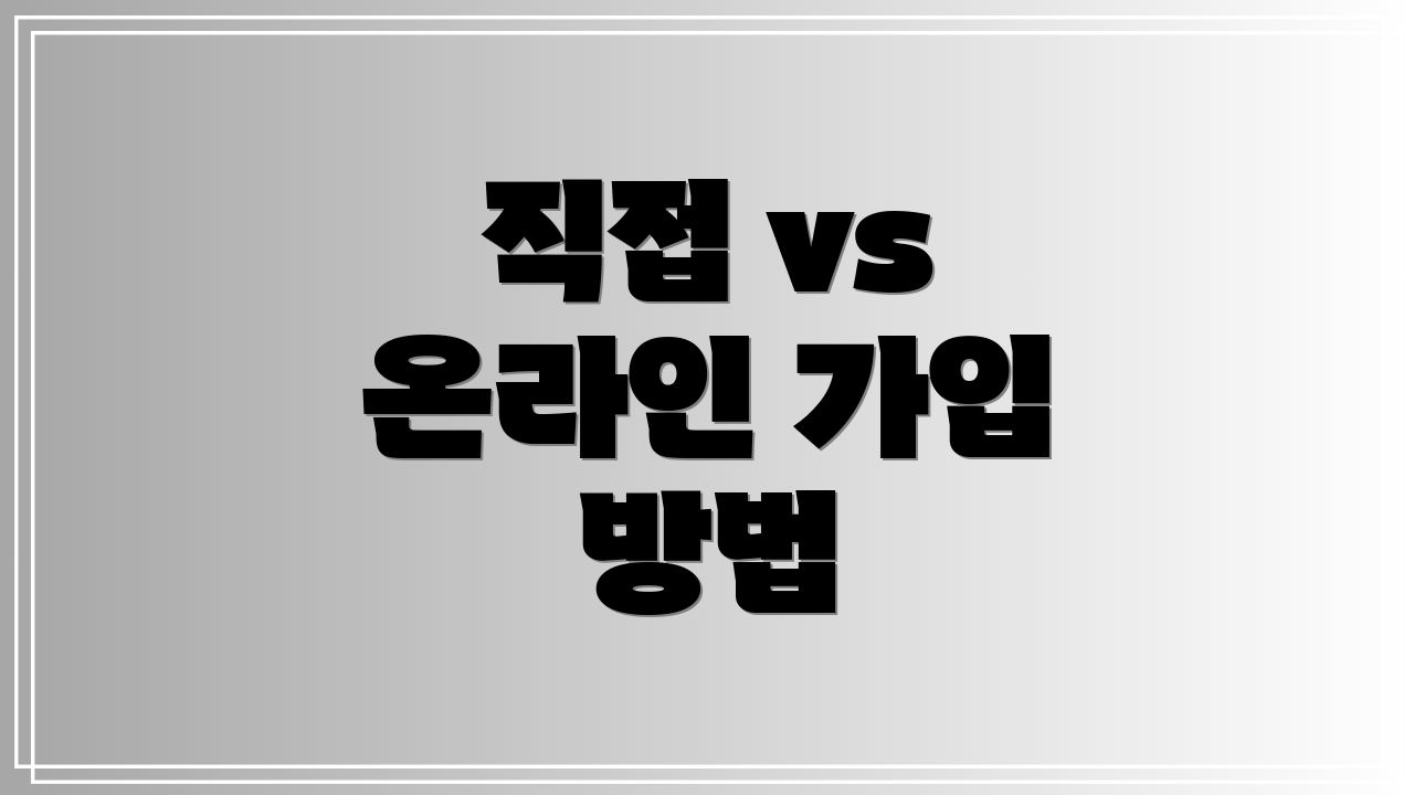 직접 vs 온라인 가입 방법