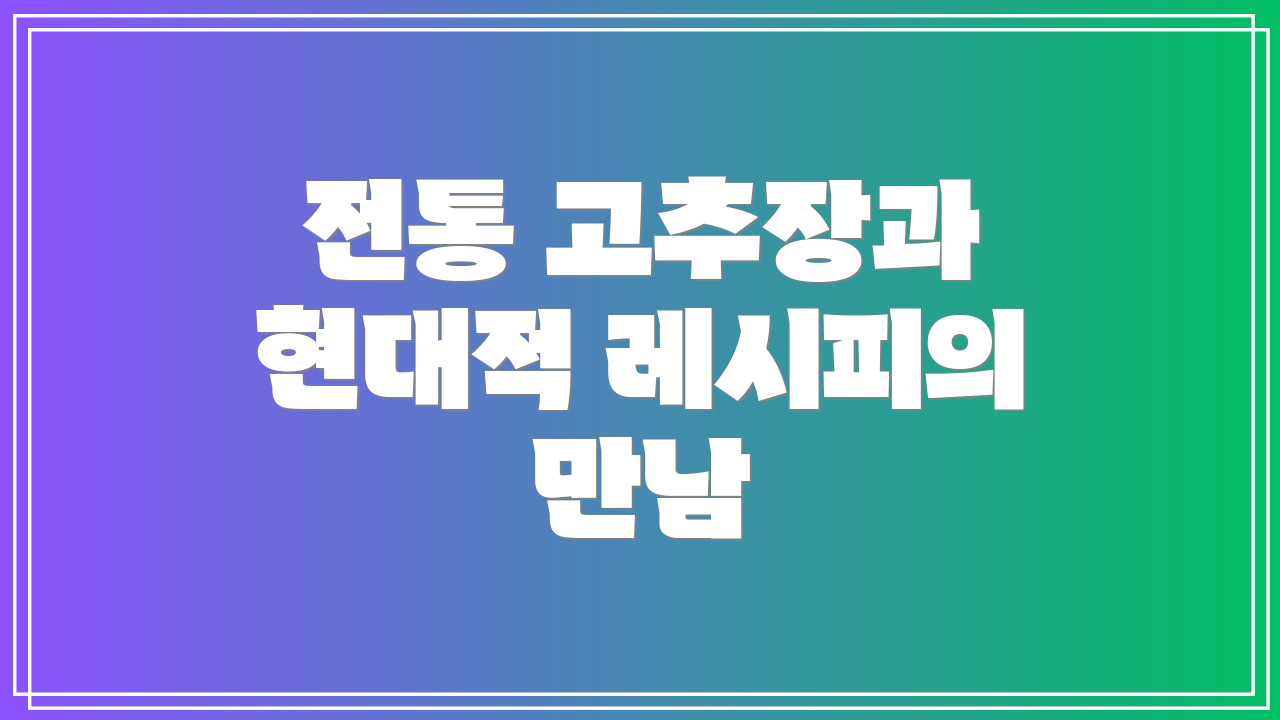 전통 고추장과 현대적 레시피의 만남