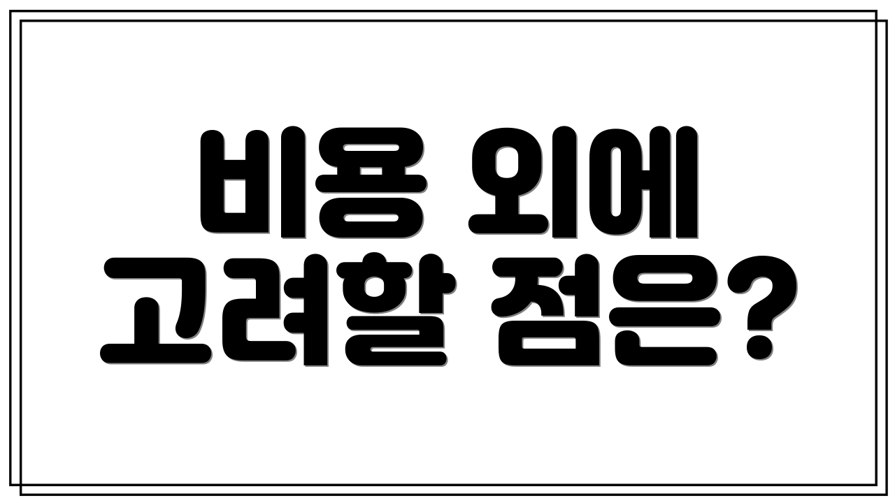비용 외에 고려할 점은?