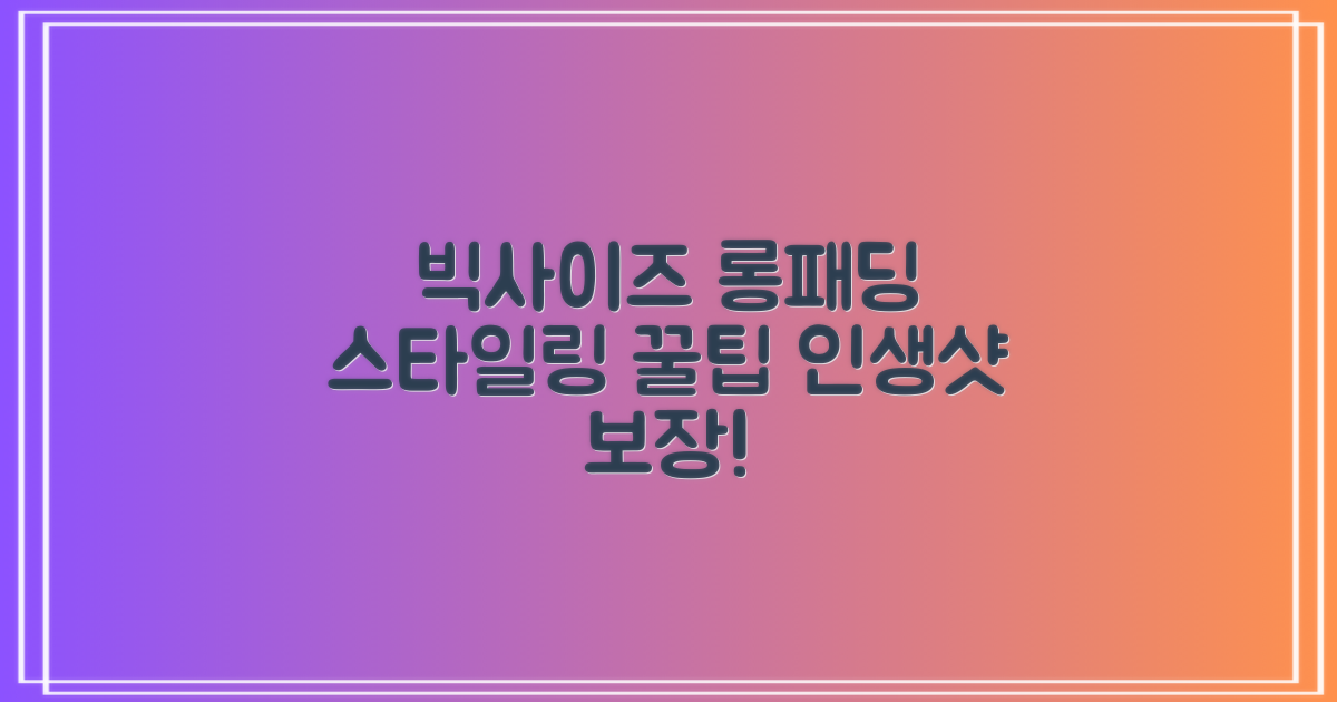 빅사이즈 롱패딩, 이렇게 입어보세요!