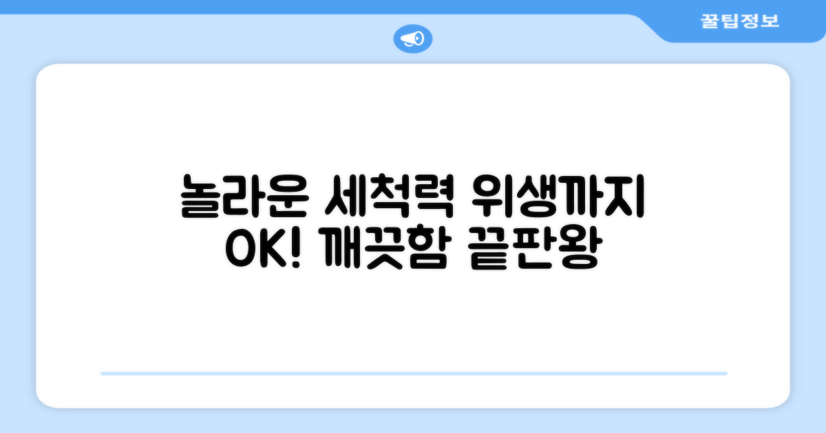 놀라운 세척력, 위생까지 책임진다