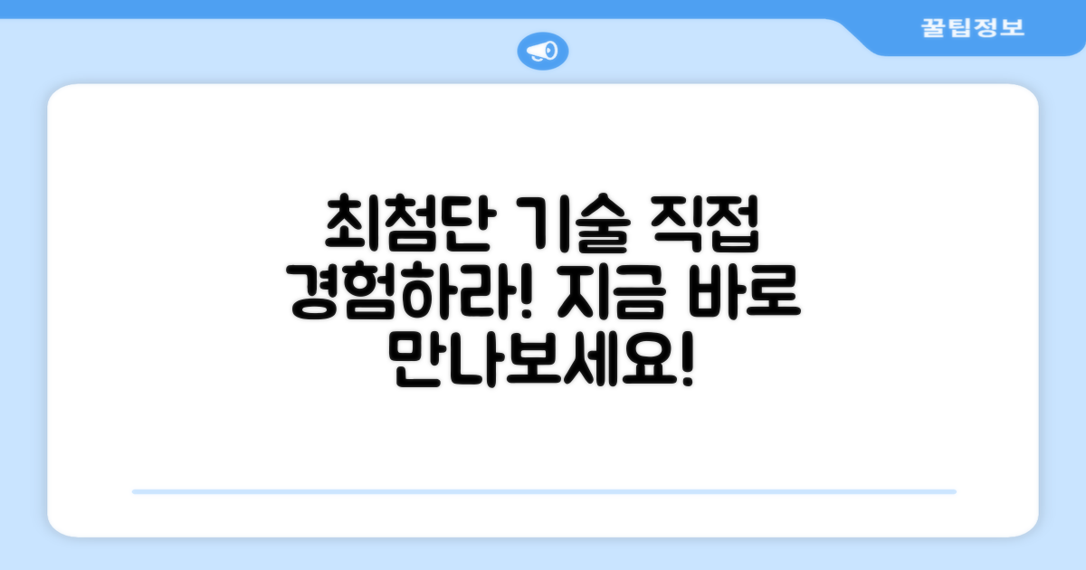 최첨단 기술, 직접 느껴보세요