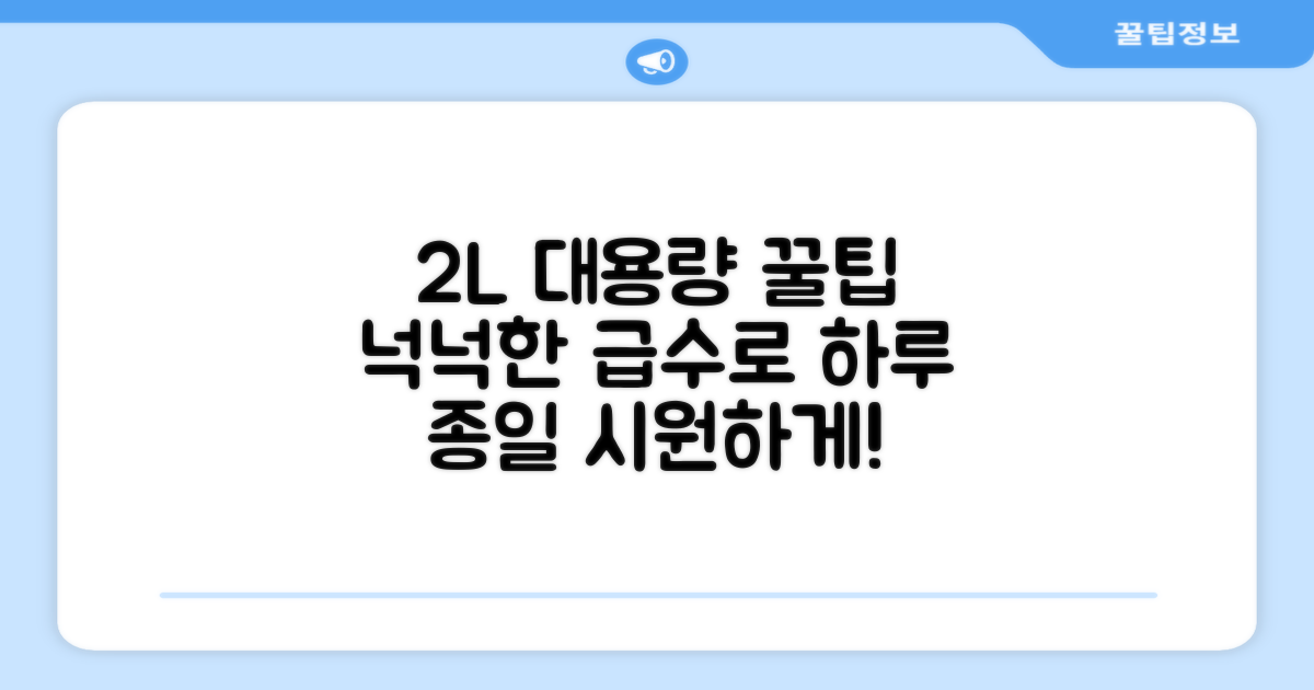 2L 대용량, 넉넉한 급수