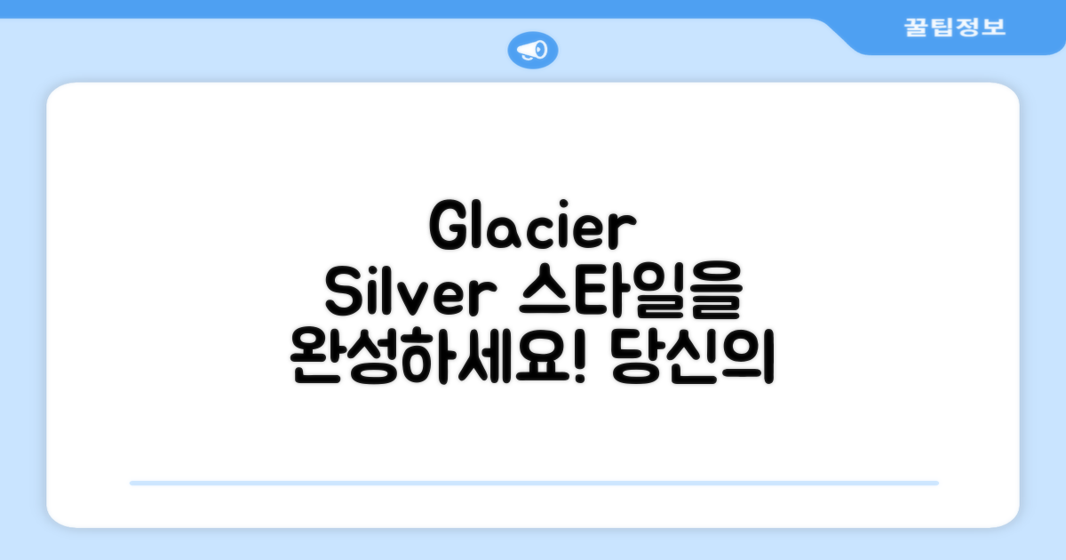 Glacier Silver 디자인, 당신의 스타일을 완성하세요!