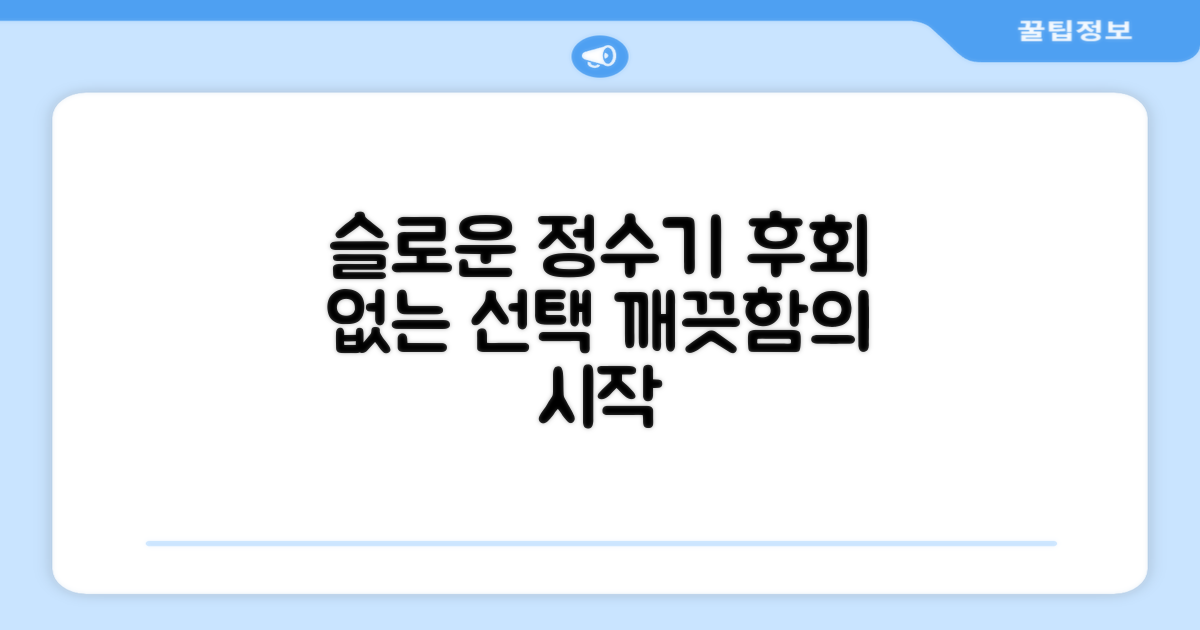 슬로운 정수기, 후회 없을 선택