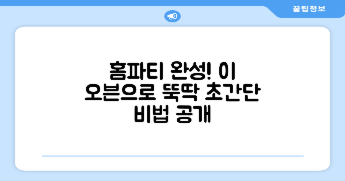 홈파티, 이 오븐으로 어떻게 완성할까요?